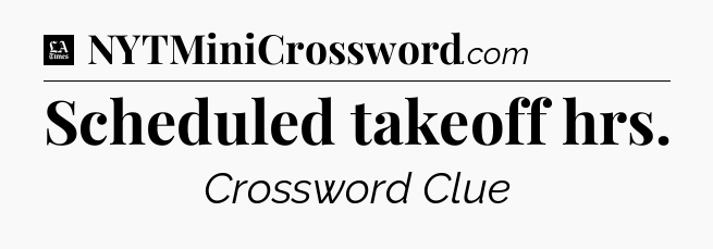 Scheduled takeoff hrs - LA Times Crossword