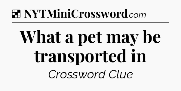 Solution: What a pet may be transported in - NYT Crossword