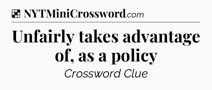 Solution: Unfairly takes advantage of, as a policy - NYT Crossword