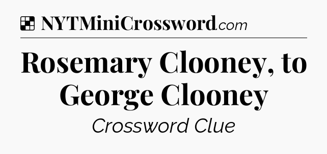 Solution: Rosemary Clooney, to George Clooney - NYT Crossword