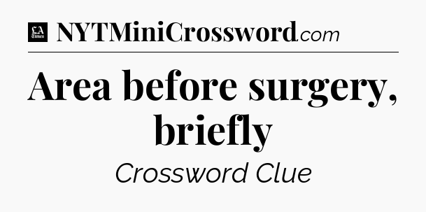 Area before surgery, briefly - LA Times Crossword