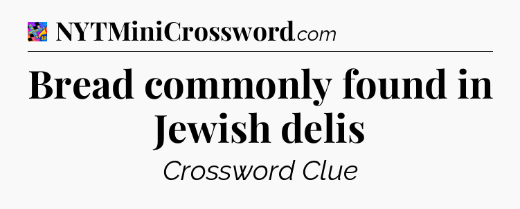 Bread commonly found in Jewish delis Crossword Clue