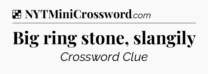 Solution: Big ring stone, slangily - NYT Crossword