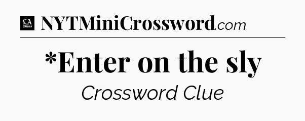 *Enter on the sly - LA Times Crossword