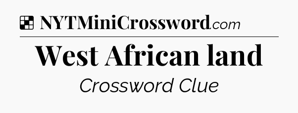 Solution: West African land - NYT Crossword