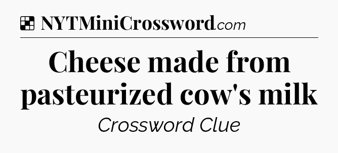 Solution: Cheese made from pasteurized cow's milk - NYT Crossword