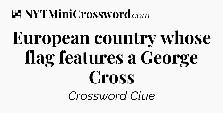 Solution: European country whose flag features a George Cross - NYT Crossword