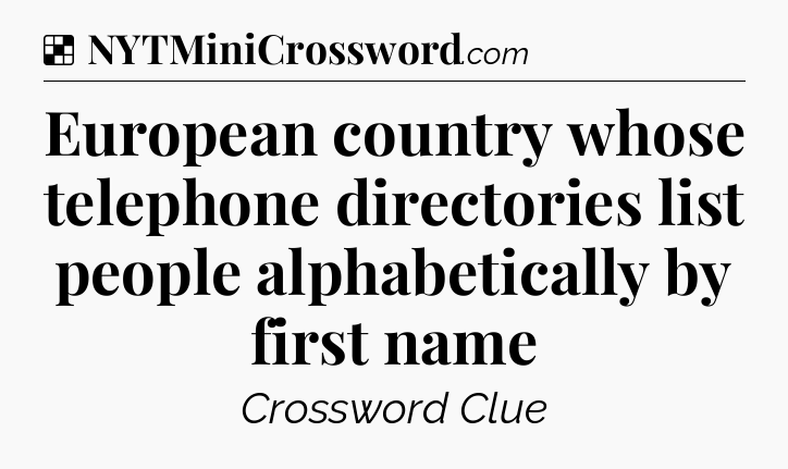 Solution: European country whose telephone directories list people alphabetically by first name - NYT Crossword