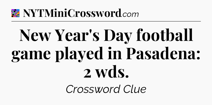 New Year's Day football game played in Pasadena: 2 wds Crossword Clue