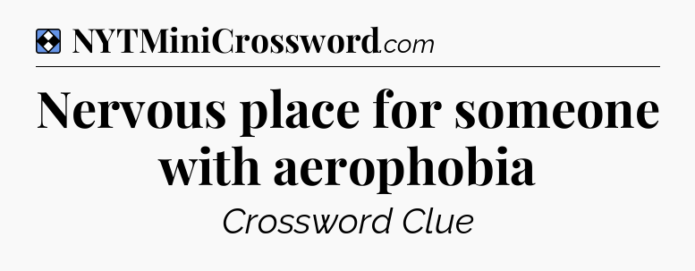 Solution: Nervous place for someone with aerophobia - NYT Mini Crossword