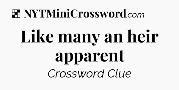 Solution: Like many an heir apparent - NYT Crossword