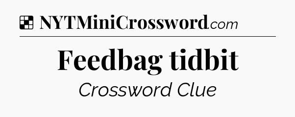 Solution: Feedbag tidbit - NYT Crossword