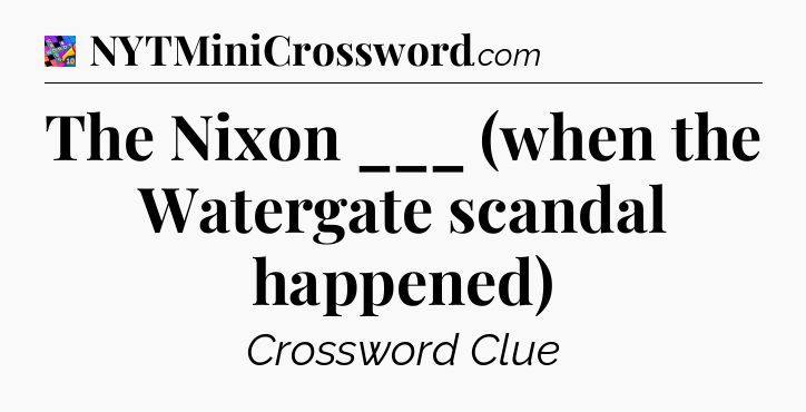 The Nixon ___ (when the Watergate scandal happened) Crossword Clue