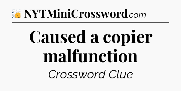 Caused a copier malfunction - 7 Little Words