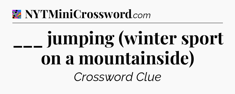 ___ jumping (winter sport on a mountainside) Crossword Clue