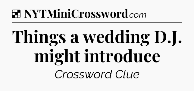 Solution: Things a wedding D.J. might introduce - NYT Crossword