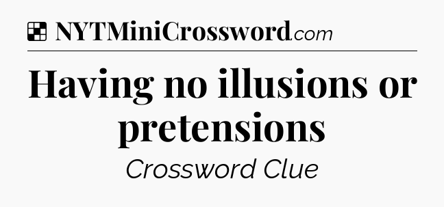 Solution: Having no illusions or pretensions - NYT Crossword