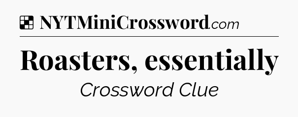 Solution: Roasters, essentially - NYT Crossword