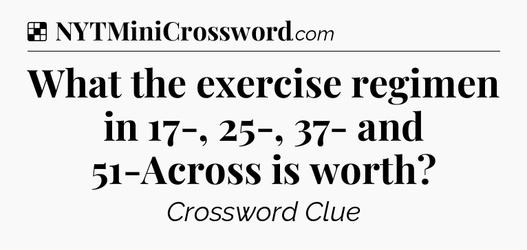 Solution: What the exercise regimen in 17-, 25-, 37- and 51-Across is worth - NYT Crossword