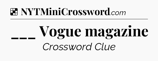 Solution: ___ Vogue magazine - NYT Crossword