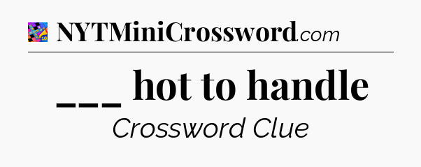 ___ hot to handle Crossword Clue
