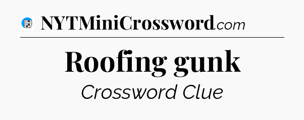 Roofing gunk Crossword Clue