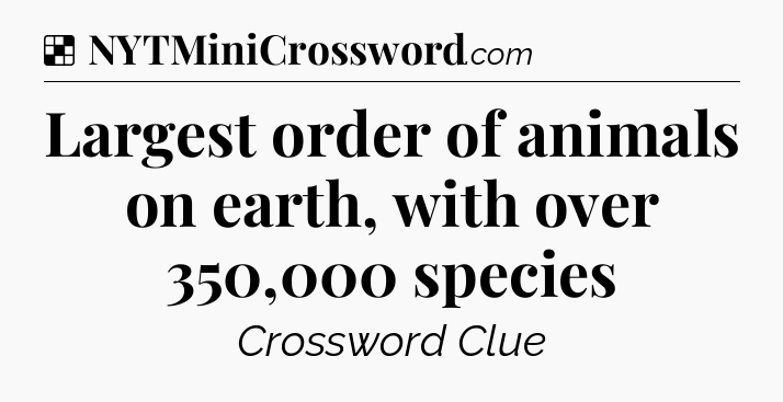 Solution: Largest order of animals on earth, with over 350,000 species - NYT Crossword