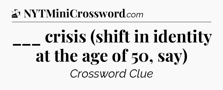 ___ crisis (shift in identity at the age of 50, say) - Daily Themed Classic Crossword