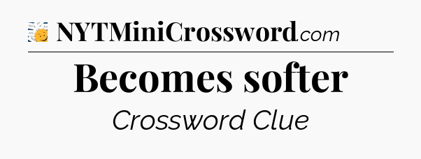 Becomes softer - 7 Little Words