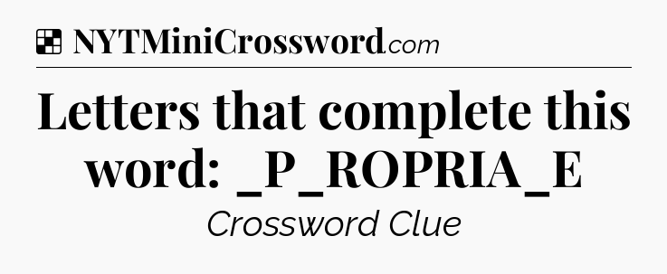 Solution: Letters that complete this word: _P_ROPRIA_E - NYT Crossword