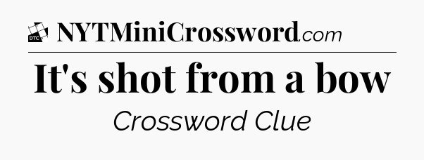 It's shot from a bow - Daily Themed Classic Crossword