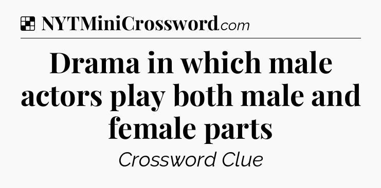 Solution: Drama in which male actors play both male and female parts - NYT Crossword