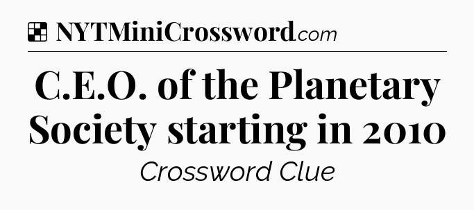 Solution: C.E.O. of the Planetary Society starting in 2010 - NYT Crossword