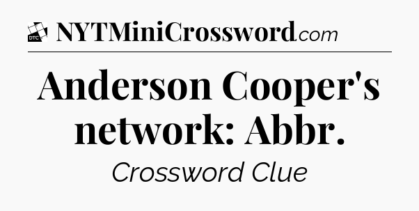 Anderson Cooper's network: Abbr - Daily Themed Classic Crossword