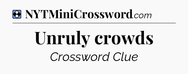 Solution: Unruly crowds - NYT Mini Crossword