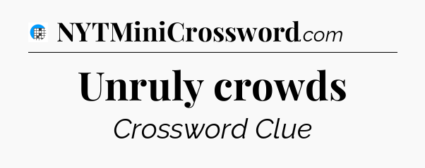 Unruly crowds Crossword Clue