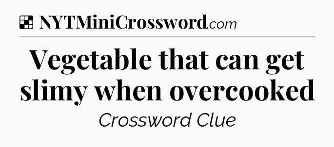 Solution: Vegetable that can get slimy when overcooked - NYT Crossword