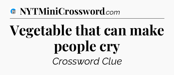 Vegetable that can make people cry Crossword Clue