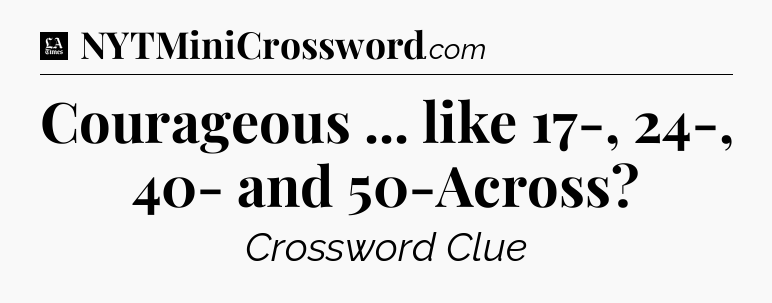Courageous ... like 17-, 24-, 40- and 50-Across - LA Times Crossword