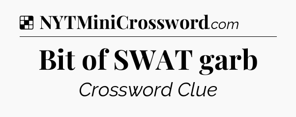 Solution: Bit of SWAT garb - NYT Crossword