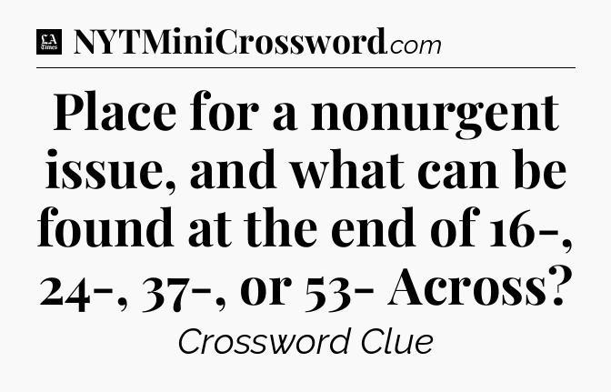 Place for a nonurgent issue, and what can be found at the end of 16-, 24-, 37-, or 53- Across - LA Times Crossword