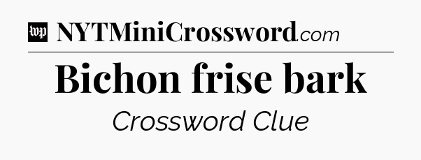 Bichon frise bark Crossword Clue