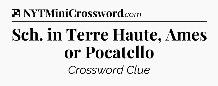 Solution: Sch. in Terre Haute, Ames or Pocatello - NYT Crossword