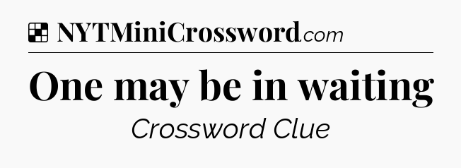 Solution: One may be in waiting - NYT Crossword