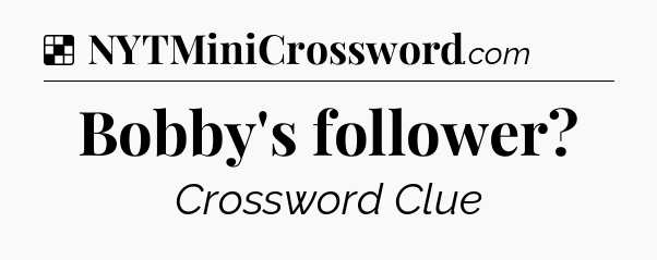 Solution: Bobby's follower - NYT Crossword
