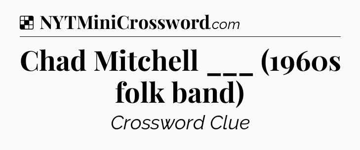 Solution: Chad Mitchell ___ (1960s folk band) - NYT Crossword