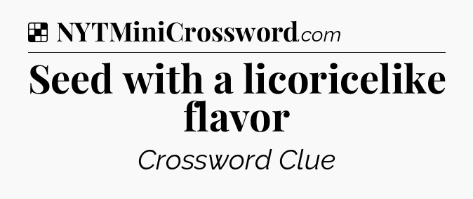 Solution: Seed with a licoricelike flavor - NYT Crossword