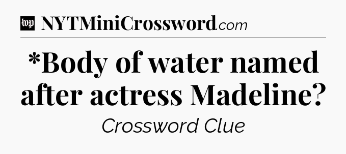 *Body of water named after actress Madeline Crossword Clue