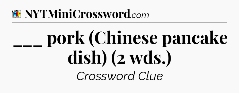 ___ pork (Chinese pancake dish) (2 wds.) Crossword Clue