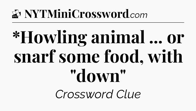 *Howling animal ... or snarf some food, with 